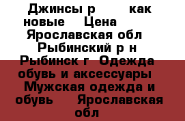   Джинсы р.48-50,как новые  › Цена ­ 700 - Ярославская обл., Рыбинский р-н, Рыбинск г. Одежда, обувь и аксессуары » Мужская одежда и обувь   . Ярославская обл.